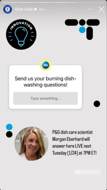 Dish Care creates an interactive Instagram story by using a question sticker asking their followers to send them their burning dish-washing questions, which will be answered live by a P&G dish care scientist.