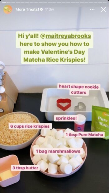 Under the "more treats" highlights, this interactive Instagram Story teaches you how to make Matcha Rice Krispies. It's helpful that all the ingredients are not only pictured in the Story but also labeled with the appropriate quantity needed.